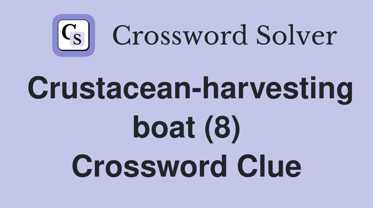 Crustaceanharvesting boat (8) Crossword Clue Answers Crossword Solver
